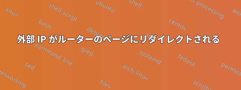 外部 IP がルーターのページにリダイレクトされる 