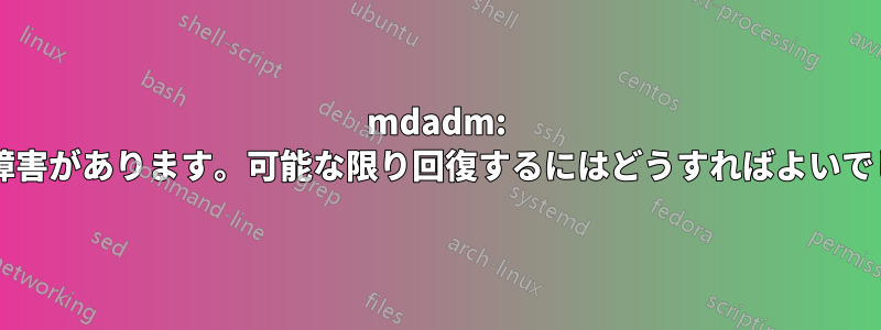 mdadm: アレイに障害があります。可能な限り回復するにはどうすればよいでしょうか?