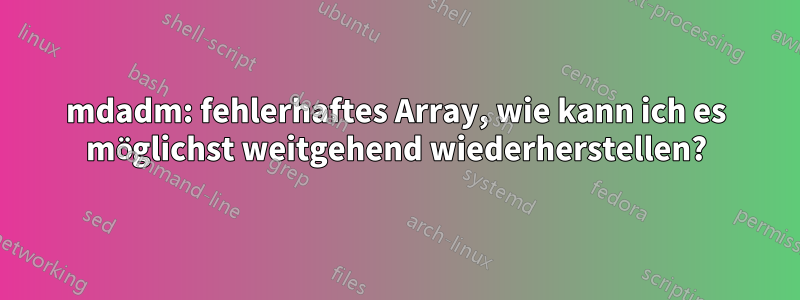 mdadm: fehlerhaftes Array, wie kann ich es möglichst weitgehend wiederherstellen?