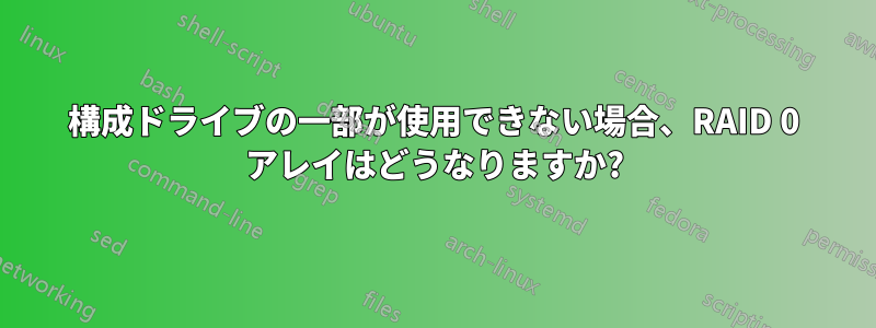 構成ドライブの一部が使用できない場合、RAID 0 アレイはどうなりますか?