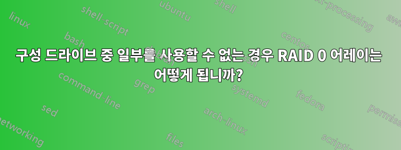 구성 드라이브 중 일부를 사용할 수 없는 경우 RAID 0 어레이는 어떻게 됩니까?