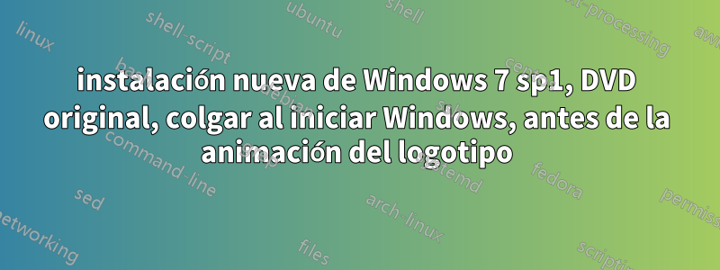 instalación nueva de Windows 7 sp1, DVD original, colgar al iniciar Windows, antes de la animación del logotipo