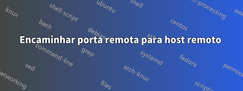 Encaminhar porta remota para host remoto