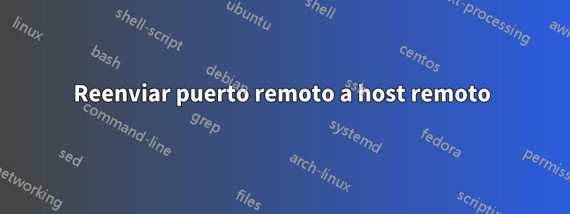 Reenviar puerto remoto a host remoto