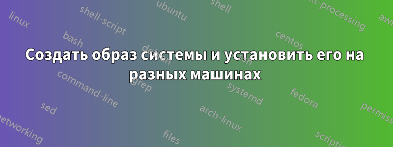 Создать образ системы и установить его на разных машинах