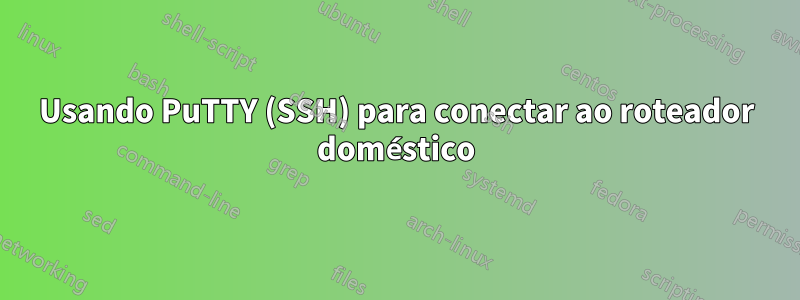 Usando PuTTY (SSH) para conectar ao roteador doméstico