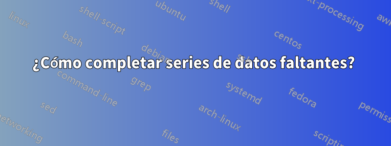¿Cómo completar series de datos faltantes?