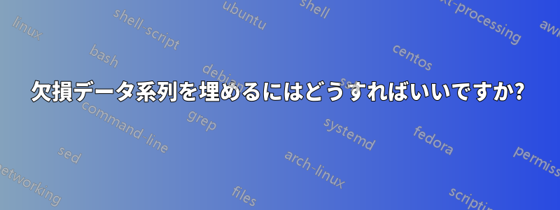 欠損データ系列を埋めるにはどうすればいいですか?