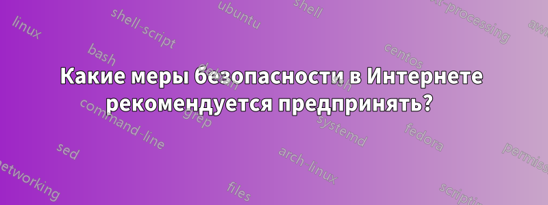 Какие меры безопасности в Интернете рекомендуется предпринять? 