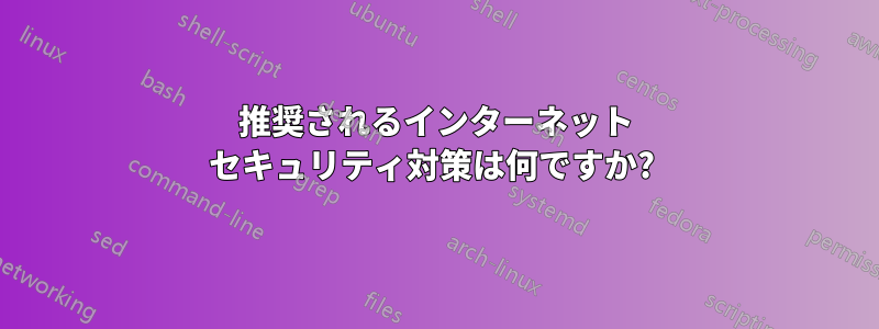 推奨されるインターネット セキュリティ対策は何ですか? 