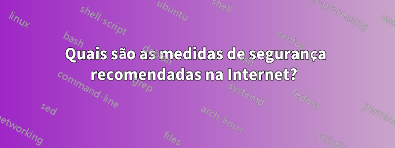 Quais são as medidas de segurança recomendadas na Internet? 