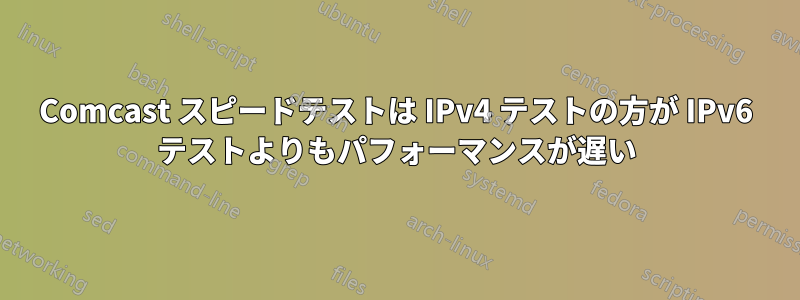 Comcast スピードテストは IPv4 テストの方が IPv6 テストよりもパフォーマンスが遅い