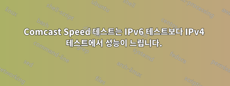 Comcast Speed ​​테스트는 IPv6 테스트보다 IPv4 테스트에서 성능이 느립니다.