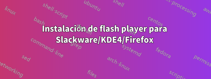 Instalación de flash player para Slackware/KDE4/Firefox