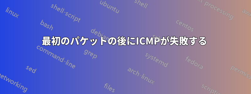 最初のパケットの後にICMPが失敗する