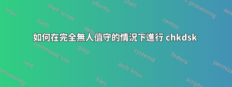 如何在完全無人值守的情況下進行 chkdsk