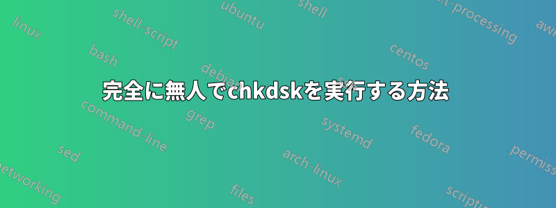 完全に無人でchkdskを実行する方法