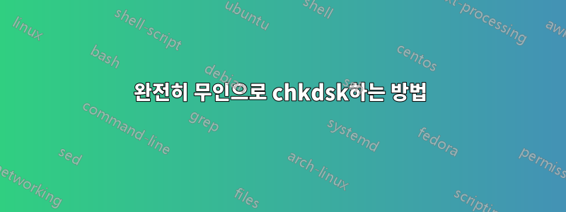 완전히 무인으로 chkdsk하는 방법