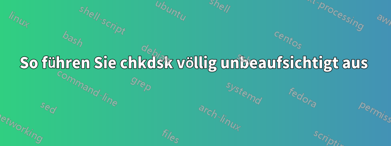 So führen Sie chkdsk völlig unbeaufsichtigt aus