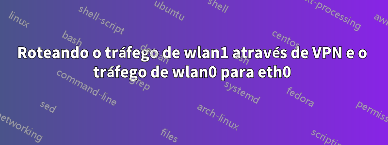 Roteando o tráfego de wlan1 através de VPN e o tráfego de wlan0 para eth0