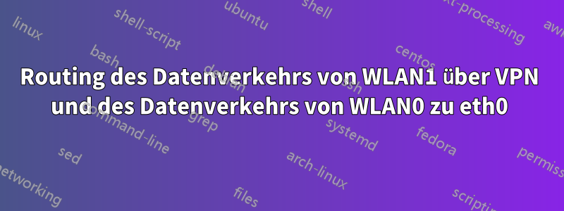Routing des Datenverkehrs von WLAN1 über VPN und des Datenverkehrs von WLAN0 zu eth0