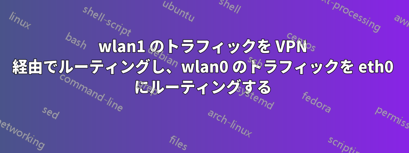 wlan1 のトラフィックを VPN 経由でルーティングし、wlan0 のトラフィックを eth0 にルーティングする