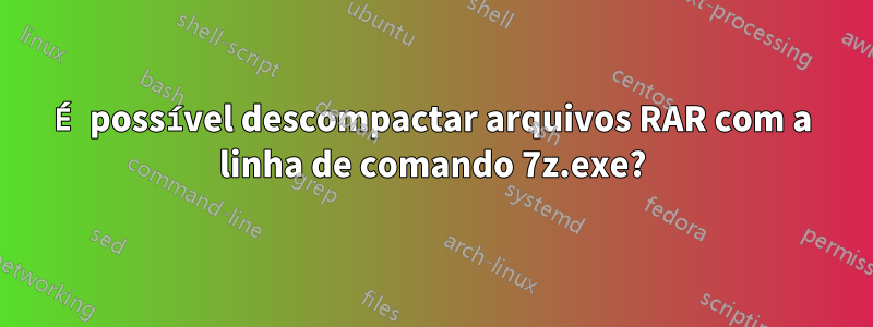 É possível descompactar arquivos RAR com a linha de comando 7z.exe?