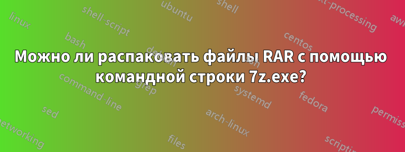 Можно ли распаковать файлы RAR с помощью командной строки 7z.exe?