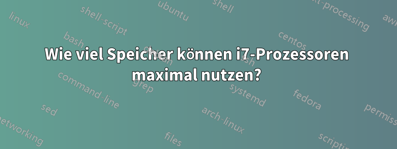 Wie viel Speicher können i7-Prozessoren maximal nutzen?
