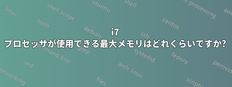i7 プロセッサが使用できる最大メモリはどれくらいですか?