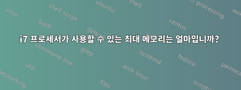 i7 프로세서가 사용할 수 있는 최대 메모리는 얼마입니까?
