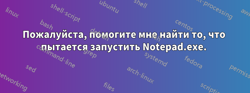 Пожалуйста, помогите мне найти то, что пытается запустить Notepad.exe.