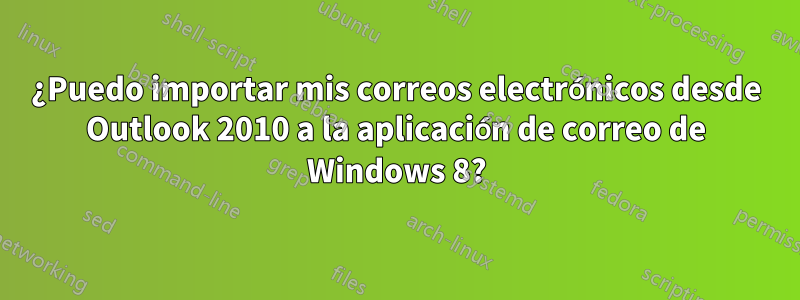 ¿Puedo importar mis correos electrónicos desde Outlook 2010 a la aplicación de correo de Windows 8?