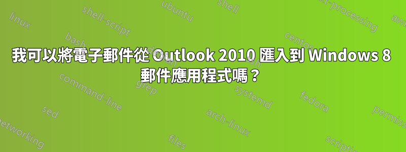 我可以將電子郵件從 Outlook 2010 匯入到 Windows 8 郵件應用程式嗎？