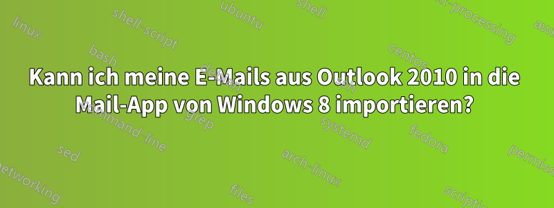 Kann ich meine E-Mails aus Outlook 2010 in die Mail-App von Windows 8 importieren?