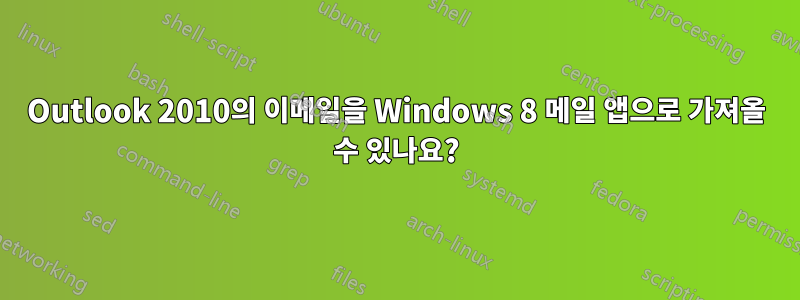 Outlook 2010의 이메일을 Windows 8 메일 앱으로 가져올 수 있나요?