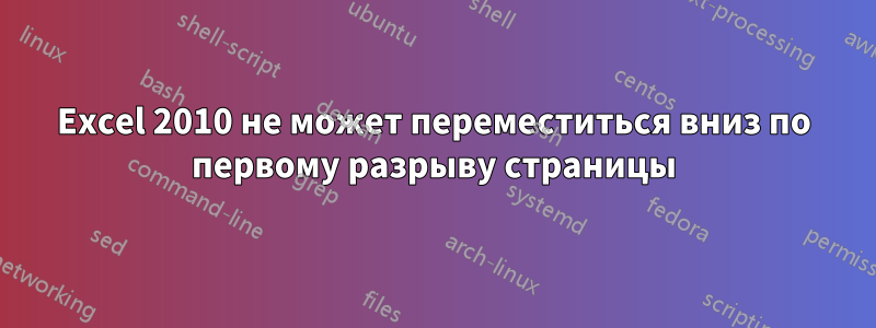 Excel 2010 не может переместиться вниз по первому разрыву страницы