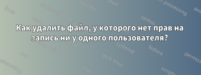 Как удалить файл, у которого нет прав на запись ни у одного пользователя?