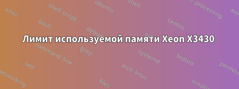 Лимит используемой памяти Xeon X3430