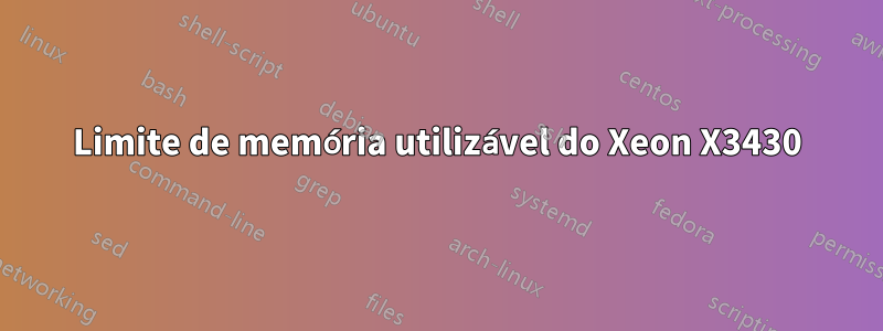 Limite de memória utilizável do Xeon X3430