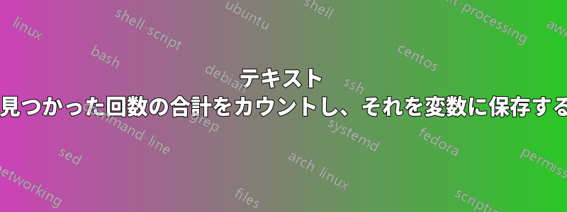 テキスト ファイル内で特定の文字列が見つかった回数の合計をカウントし、それを変数に保存するにはどうすればよいですか?