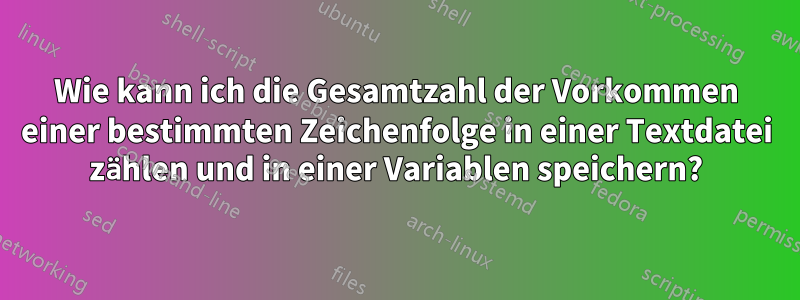 Wie kann ich die Gesamtzahl der Vorkommen einer bestimmten Zeichenfolge in einer Textdatei zählen und in einer Variablen speichern?