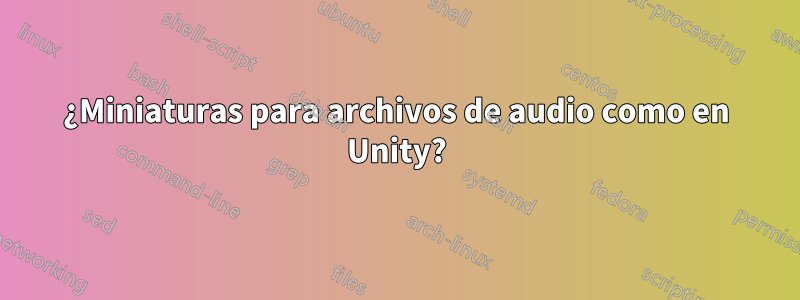 ¿Miniaturas para archivos de audio como en Unity?
