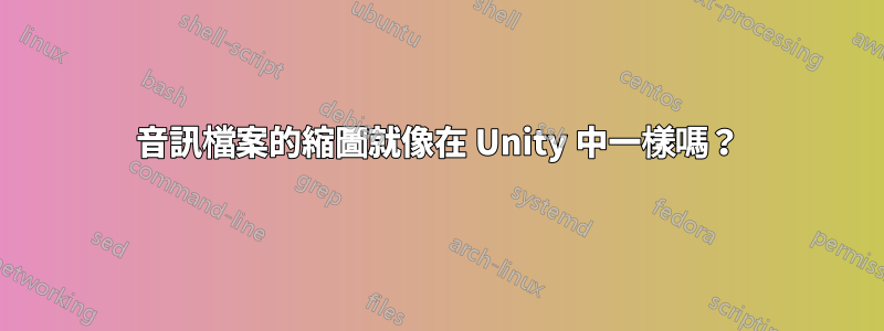 音訊檔案的縮圖就像在 Unity 中一樣嗎？