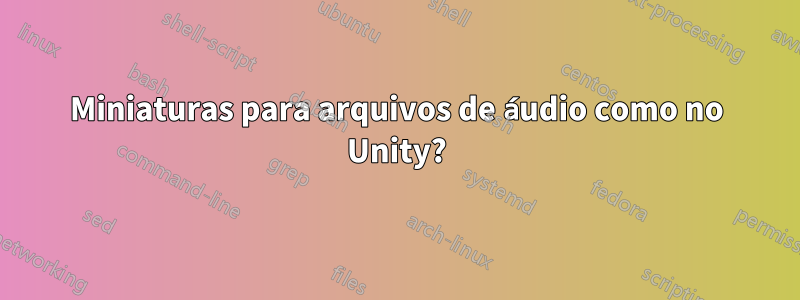 Miniaturas para arquivos de áudio como no Unity?