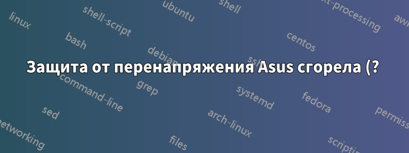 Защита от перенапряжения Asus сгорела (?) материнская плата и блок питания