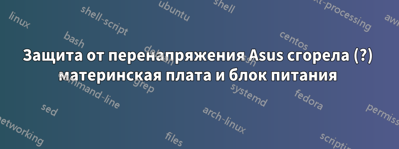 Защита от перенапряжения Asus сгорела (?) материнская плата и блок питания