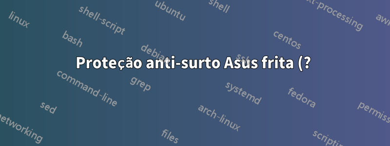 Proteção anti-surto Asus frita (?) Placa-mãe e fonte de alimentação