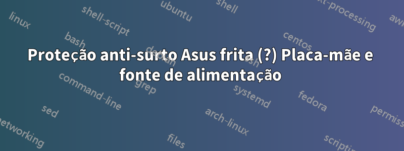 Proteção anti-surto Asus frita (?) Placa-mãe e fonte de alimentação