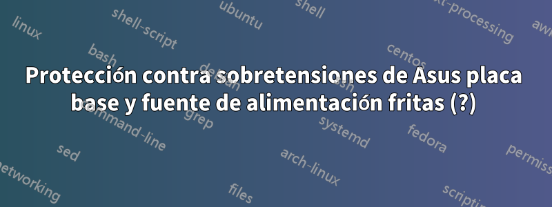 Protección contra sobretensiones de Asus placa base y fuente de alimentación fritas (?)